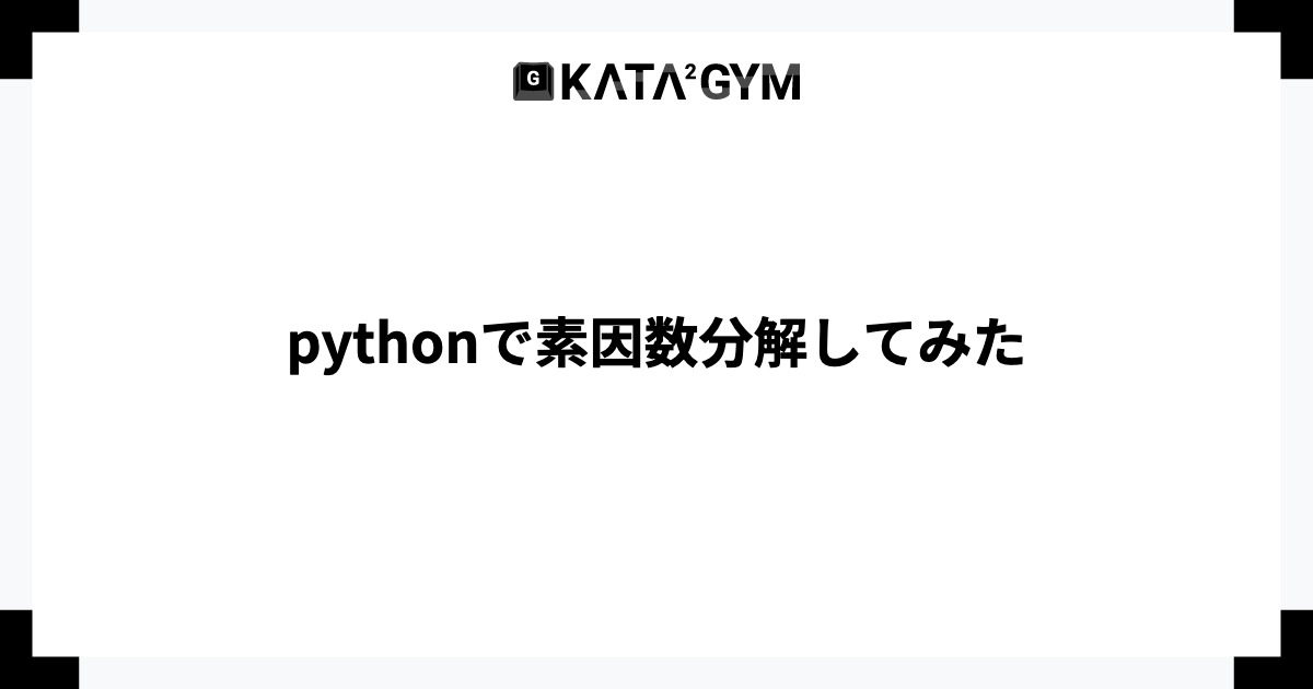 pythonで素因数分解してみた - ITを学びたい人たちのコミュニティ「カタカタジム」